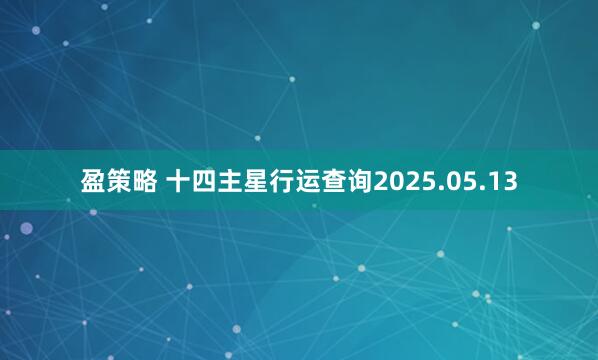 盈策略 十四主星行运查询2025.05.13