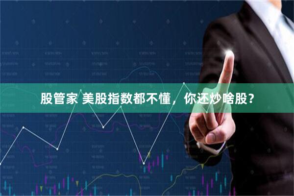 股管家 美股指数都不懂，你还炒啥股？