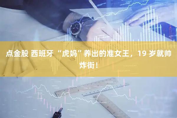 点金股 西班牙 “虎妈”养出的准女王，19 岁就帅炸街！